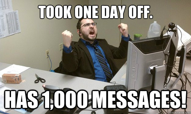 Took one day off. has 1,000 messages! - Took one day off. has 1,000 messages!  Disgruntled Office Worker