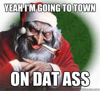 Yeah I'm going to town On dat Ass  Dirty Santa
