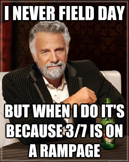 I never field day but when I do it's because 3/7 is on a rampage - I never field day but when I do it's because 3/7 is on a rampage  The Most Interesting Man In The World