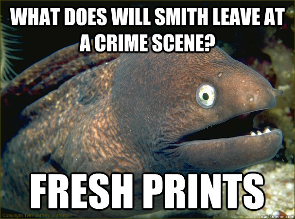 what does will smith leave at a crime scene? fresh prints  Bad Joke Eel