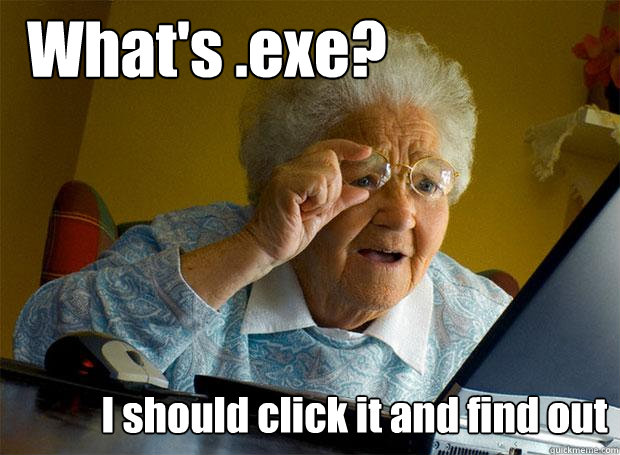 What's .exe? I should click it and find out  Grandma finds the Internet