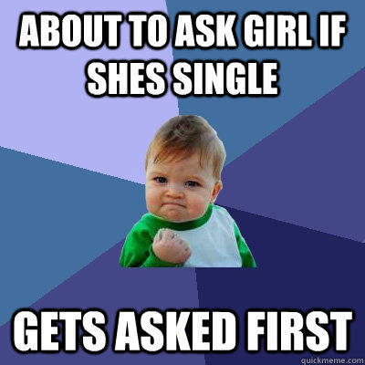 About to ask girl if shes single Gets asked first   Success Kid