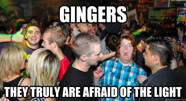 Gingers they truly are afraid of the light  Ginger Scared
