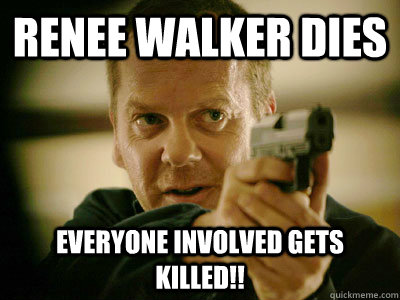 renee walker dies everyone involved gets killed!!  Jack Bauer