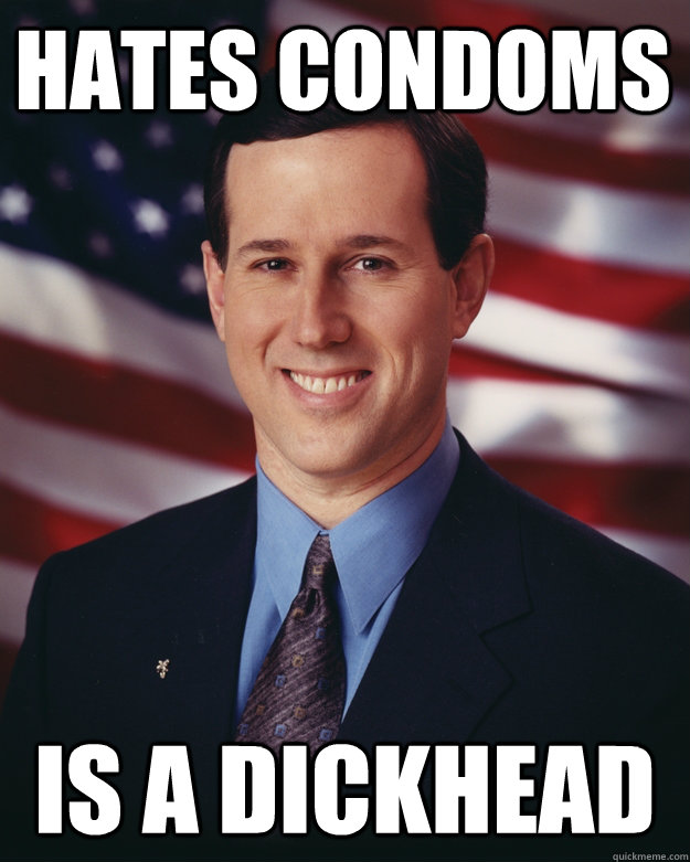 hates condoms is a dickhead  Rick Santorum