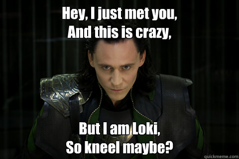 Hey, I just met you,
And this is crazy, But I am Loki,
So kneel maybe?   Loki