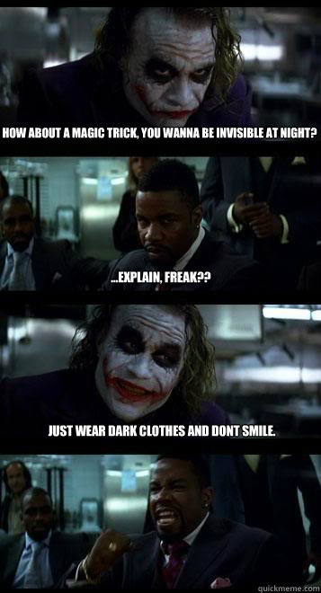How about a magic trick, You wanna be invisible at night? ...explain, freak?? Just wear dark clothes and dont smile.  - How about a magic trick, You wanna be invisible at night? ...explain, freak?? Just wear dark clothes and dont smile.   Joker with Black guy