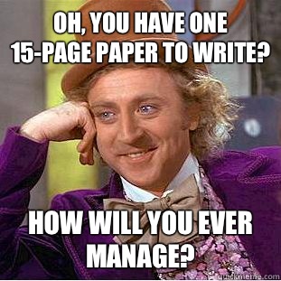 Oh, you have one 15-page paper to write? How will you ever manage?  Condescending Wonka