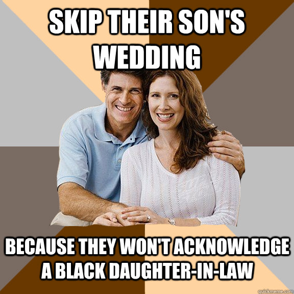 Skip their son's wedding Because they won't acknowledge a black daughter-in-law  Scumbag Parents