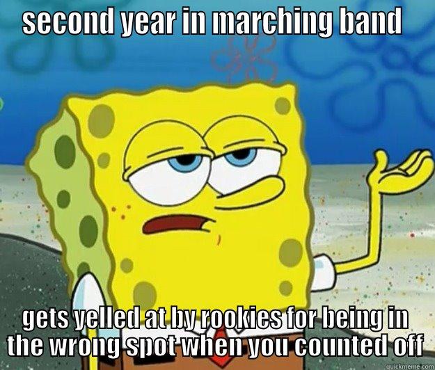 SECOND YEAR IN MARCHING BAND  GETS YELLED AT BY ROOKIES FOR BEING IN THE WRONG SPOT WHEN YOU COUNTED OFF Tough Spongebob