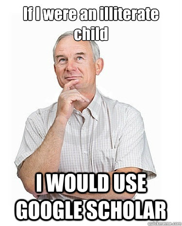 If I were an illiterate child I WOULD USE GOOGLE SCHOLAR  Victim-blaming Middle Class White Man