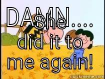 DAMN.... SHE DID IT TO ME AGAIN! Misc