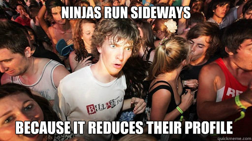 ninjas run sideways because it reduces their profile  Sudden Clarity Clarence