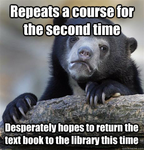 Repeats a course for the second time Desperately hopes to return the text book to the library this time  Confession Bear