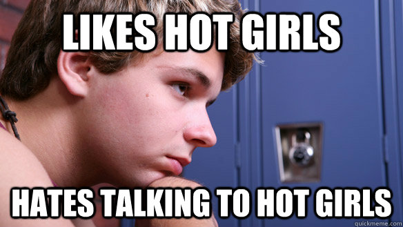 Likes hot girls Hates talking to hot girls  
