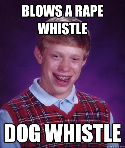 Blows a Rape Whistle  Dog Whistle   Bad Luck Brian