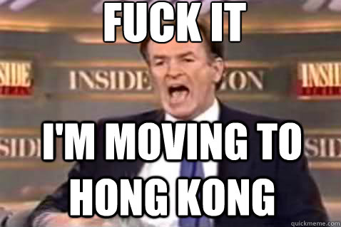 fuck it I'm moving to Hong Kong  Fuck It Bill OReilly