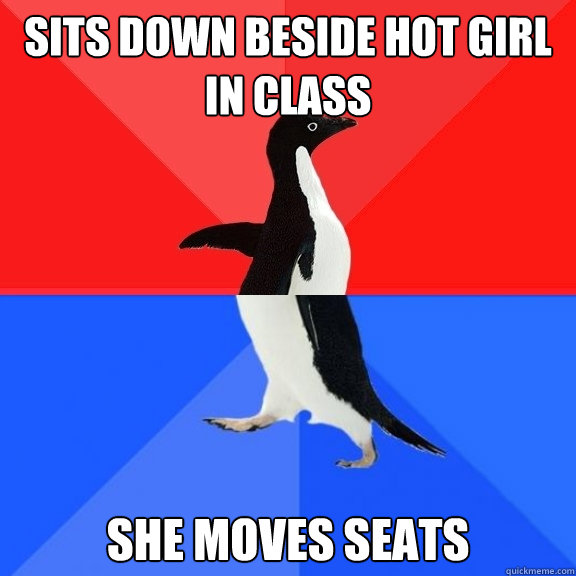 sits down beside hot girl in class she moves seats  Socially Awksome Penguin