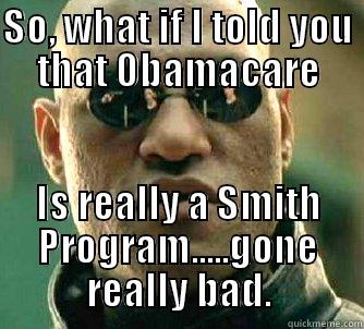 SO, WHAT IF I TOLD YOU THAT OBAMACARE IS REALLY A SMITH PROGRAM.....GONE REALLY BAD. Matrix Morpheus