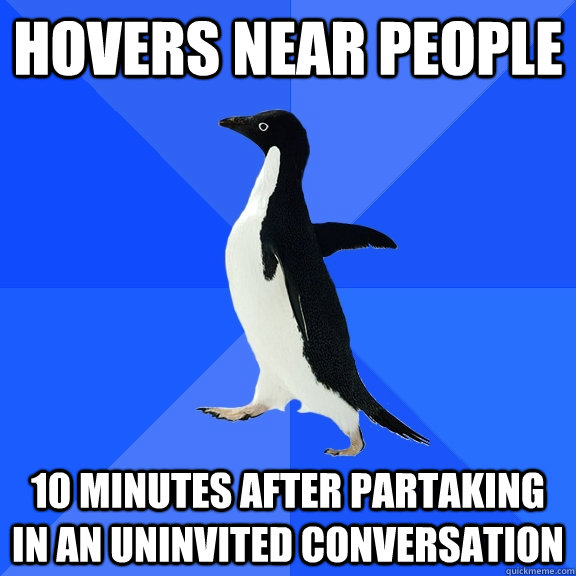 Hovers near people 10 minutes after partaking in an uninvited conversation  Socially Awkward Penguin
