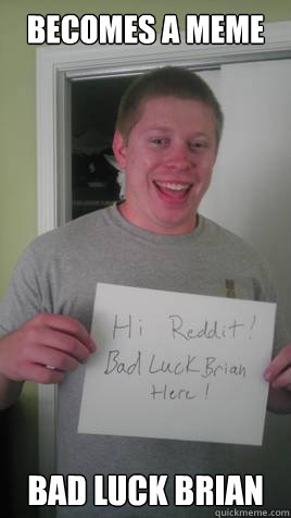Becomes a meme Bad Luck brian - Becomes a meme Bad Luck brian  Misc