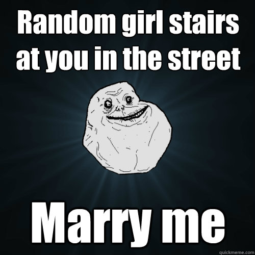 Random girl stairs at you in the street Marry me - Random girl stairs at you in the street Marry me  Forever Alone