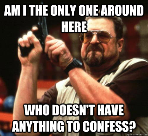 Am i the only one around here Who doesn't have anything to confess?  Am I The Only One Around Here