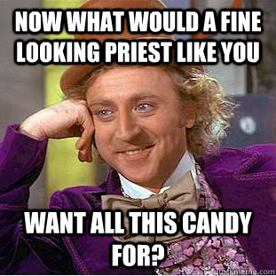 Now what would a fine looking priest like you want all this candy for?  Condescending Wonka