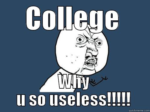 COLLEGE WHY U SO USELESS!!!!! Y U No
