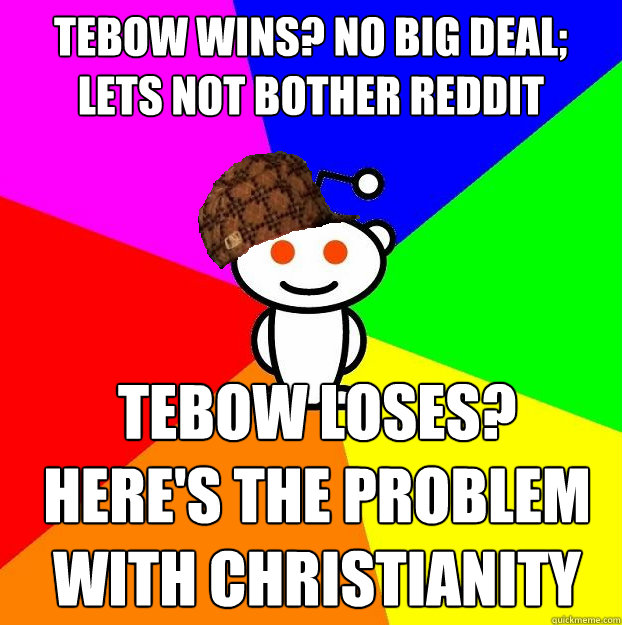 Tebow wins? No big deal; lets not bother reddit Tebow loses?  Here's the problem with christianity  Scumbag Redditor