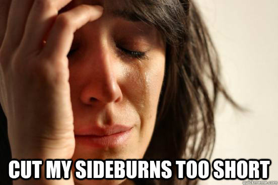  Cut my sideburns too short  First World Problems
