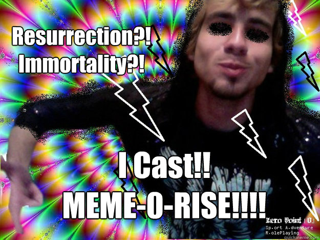 Resurrection?!
Immortality?! I Cast!!
MEME-0-RISE!!!! - Resurrection?!
Immortality?! I Cast!!
MEME-0-RISE!!!!  THE RETRO NECRO!!!!