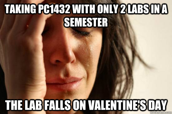Taking PC1432 with only 2 labs in a semester The lab falls on Valentine's Day  First World Problems