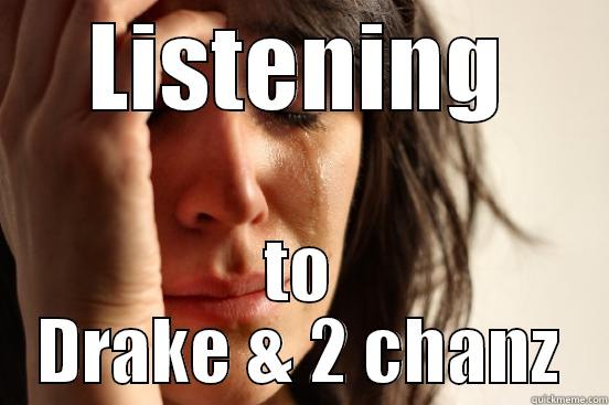 LISTENING TO DRAKE & 2 CHANZ First World Problems