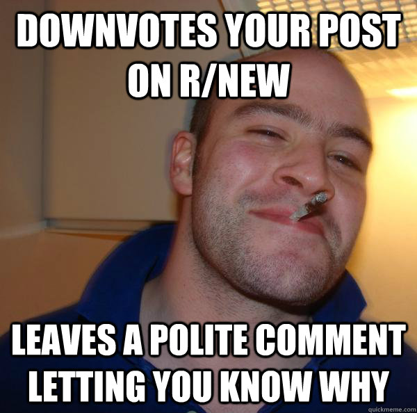 downvotes your post on r/new leaves a polite comment letting you know why - downvotes your post on r/new leaves a polite comment letting you know why  Misc