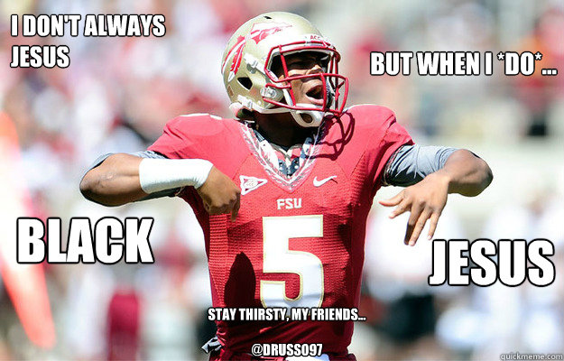 I don't always jesus But when I *do*... BLACK Jesus stay thirsty, my friends...

@Drusso97 - I don't always jesus But when I *do*... BLACK Jesus stay thirsty, my friends...

@Drusso97  Jameis Winston Black Jesus