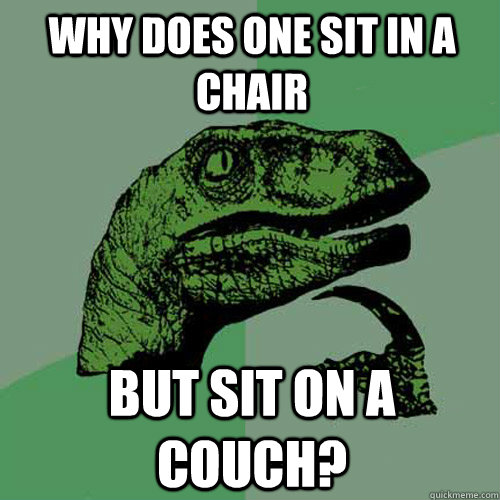 Why does one sit in a chair but sit on a couch?  Philosoraptor