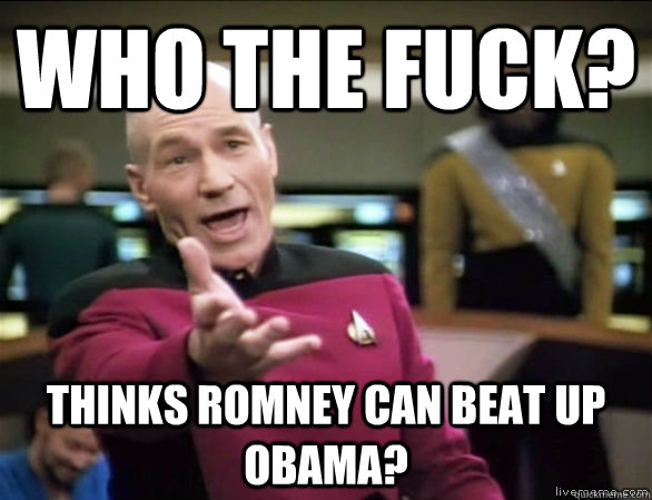 Who the fuck? Thinks Romney can beat up Obama?  Annoyed Picard HD