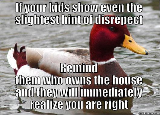 IF YOUR KIDS SHOW EVEN THE SLIGHTEST HINT OF DISREPECT REMIND THEM WHO OWNS THE HOUSE AND THEY WILL IMMEDIATELY REALIZE YOU ARE RIGHT Malicious Advice Mallard