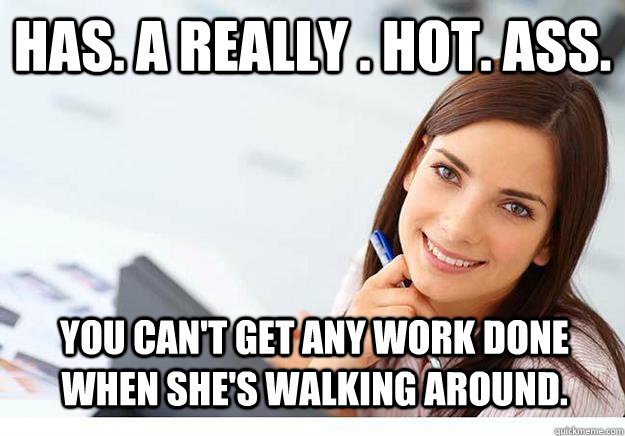 Has. A really . hot. ass. You can't get any work done when she's walking around. - Has. A really . hot. ass. You can't get any work done when she's walking around.  Hot Girl At Work