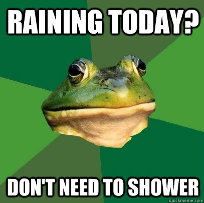 Raining today? Don't need to shower  Foul Bachelor Frog