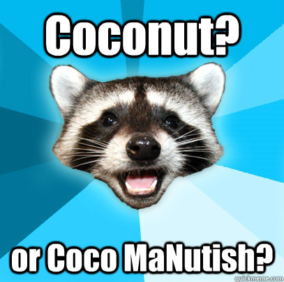 Coconut? or Coco MaNutish?  Lame Pun Coon