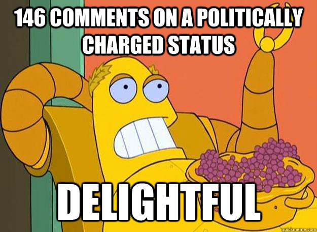 146 comments on a politically charged status delightful - 146 comments on a politically charged status delightful  Hedonism Bot