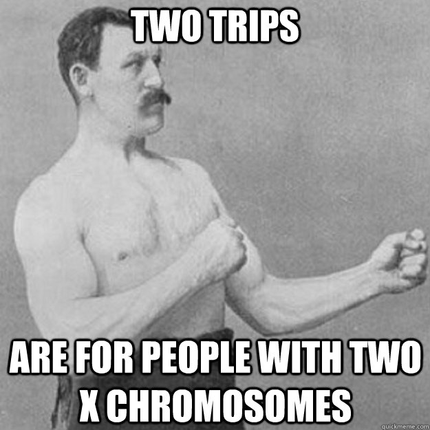 Two trips are for people with two x chromosomes  - Two trips are for people with two x chromosomes   overly manly man