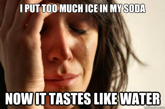 I put too much ice in my soda Now it tastes like water  First World Problems