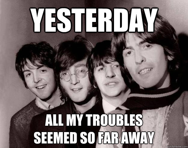 Yesterday all my troubles 
seemed so far away - Yesterday all my troubles 
seemed so far away  Regretful Beatles