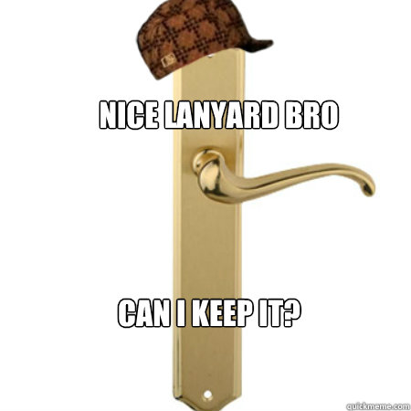Nice lanyard bro can I keep it?  Scumbag Door handle