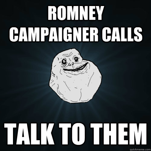 Romney campaigner calls talk to them   Forever Alone