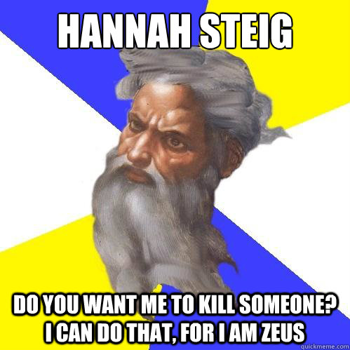 Hannah Steig Do you want me to kill someone? I can do that, for I am Zeus  Advice God