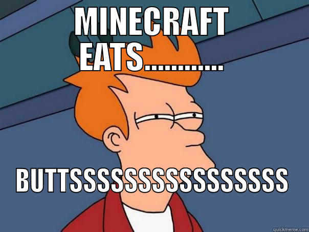 MINECRAFT EATS............ BUTTSSSSSSSSSSSSSSSS Futurama Fry